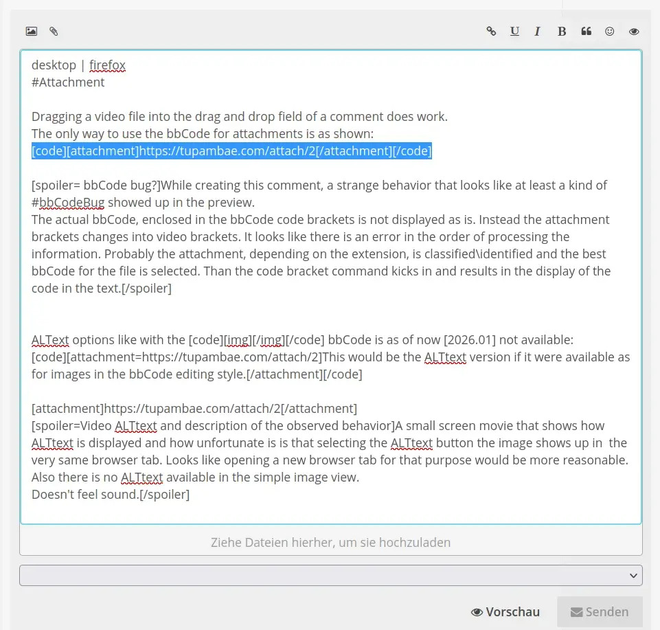 Screenshot of this very text while editing. The actual bbCode used to exemplify the way attachments are posted is highlighted. The literal attachment command instead of the video bbCode option has been used, as proposed by default in the upload drag and drop process but does not show up in the text you see here and now in this comment. Screenshot of this very text while editing. The actual bbCode used to exemplify the way attachments are posted is highlighted. The literal attachment command instead of the video bbCode option has been used, as proposed by default in the upload drag and drop process but does not show up in the text you see here and now in this comment.